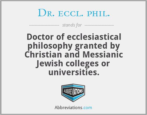 Dr. eccl. phil. - Doctor of ecclesiastical philosophy granted by Christian and Messianic Jewish colleges or universities.